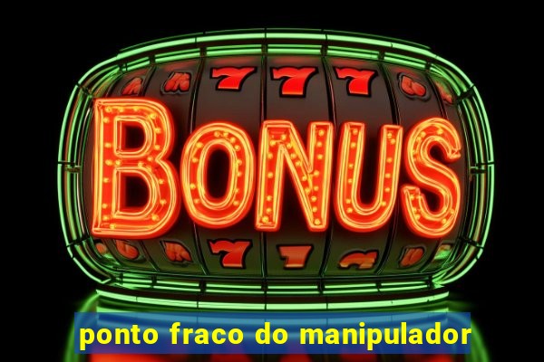 ponto fraco do manipulador